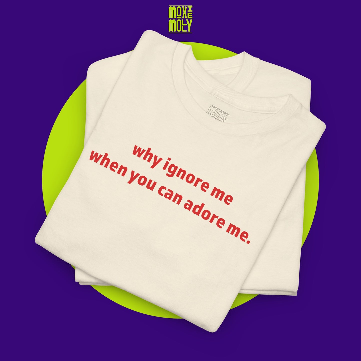 Why Ignore Me When You Can Adore Me Tee