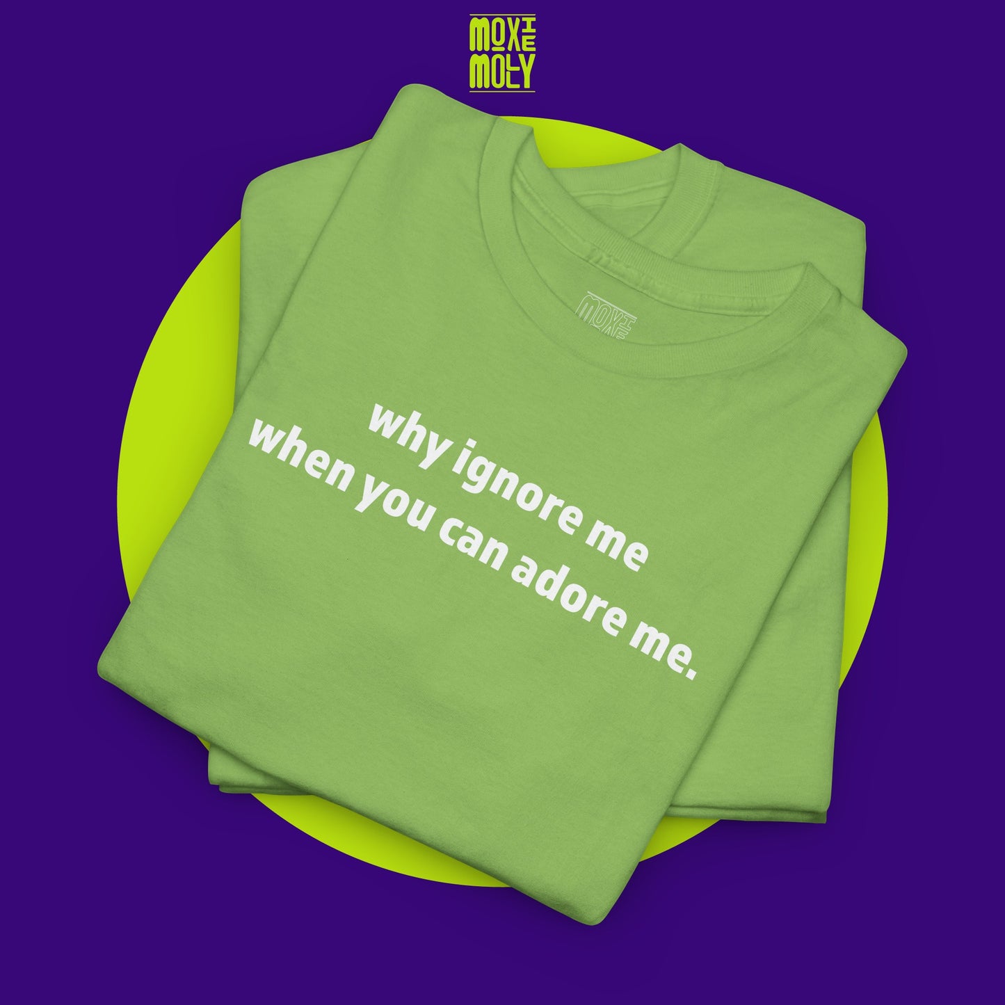 Why Ignore Me When You Can Adore Me Tee