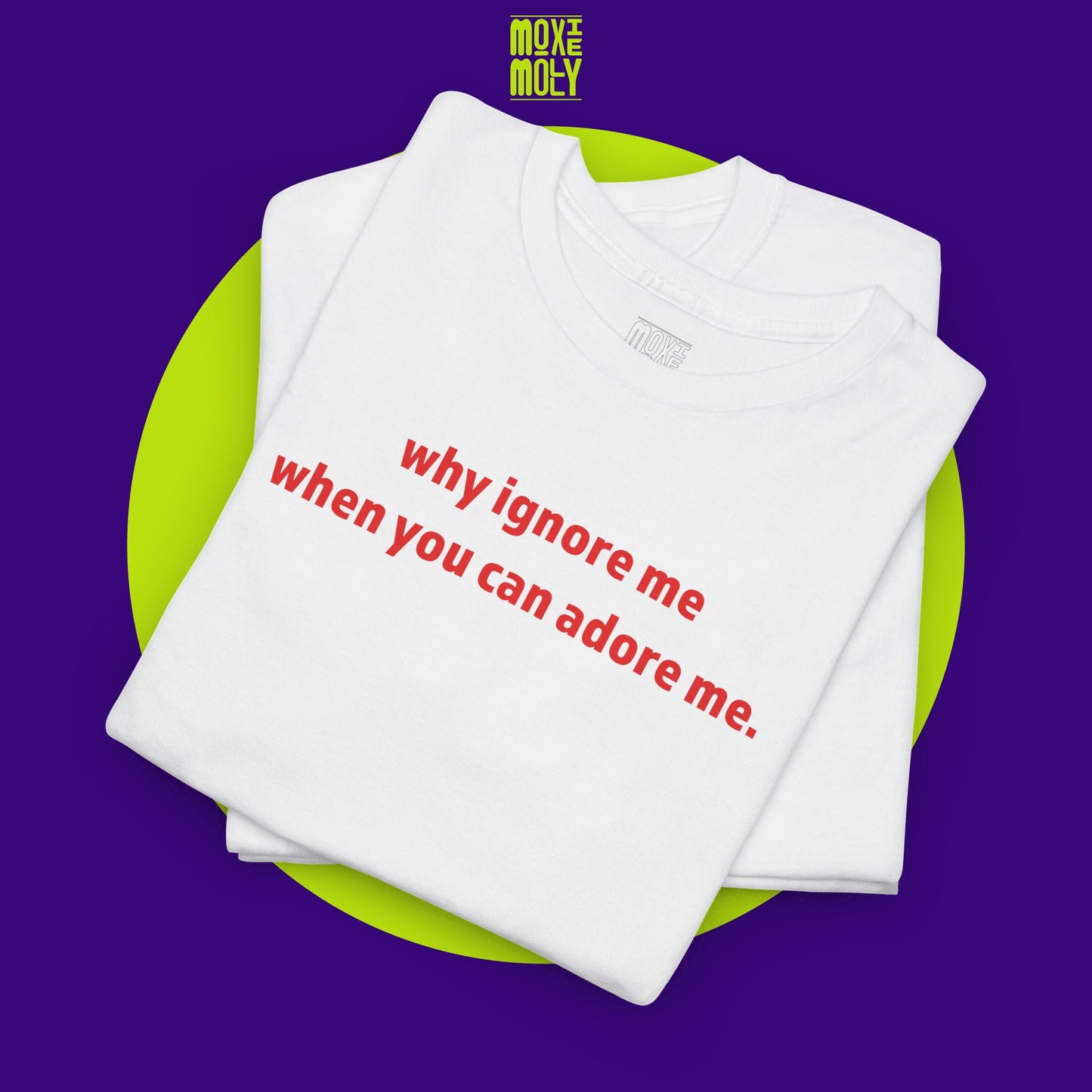 Why Ignore Me When You Can Adore Me Tee