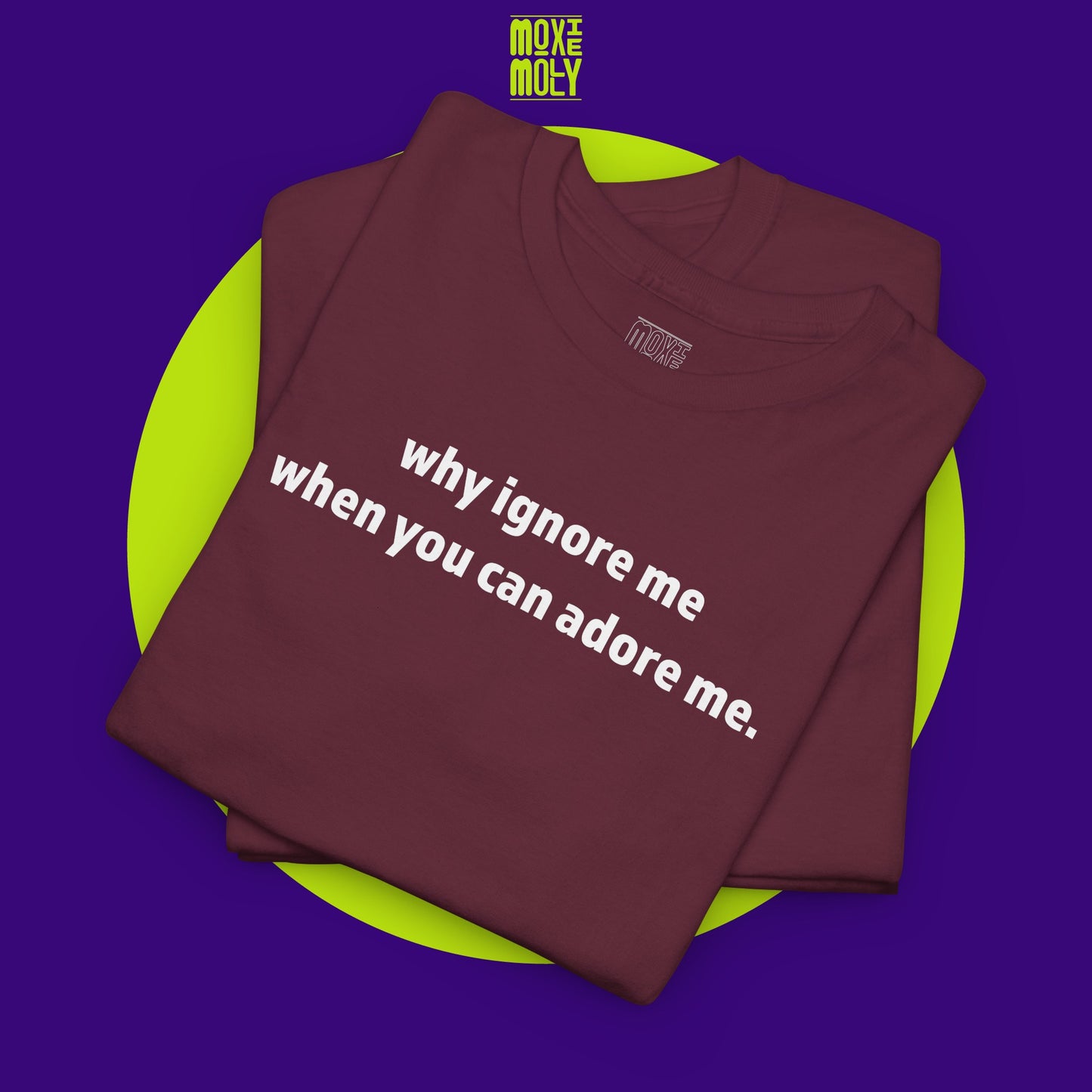 Why Ignore Me When You Can Adore Me Tee