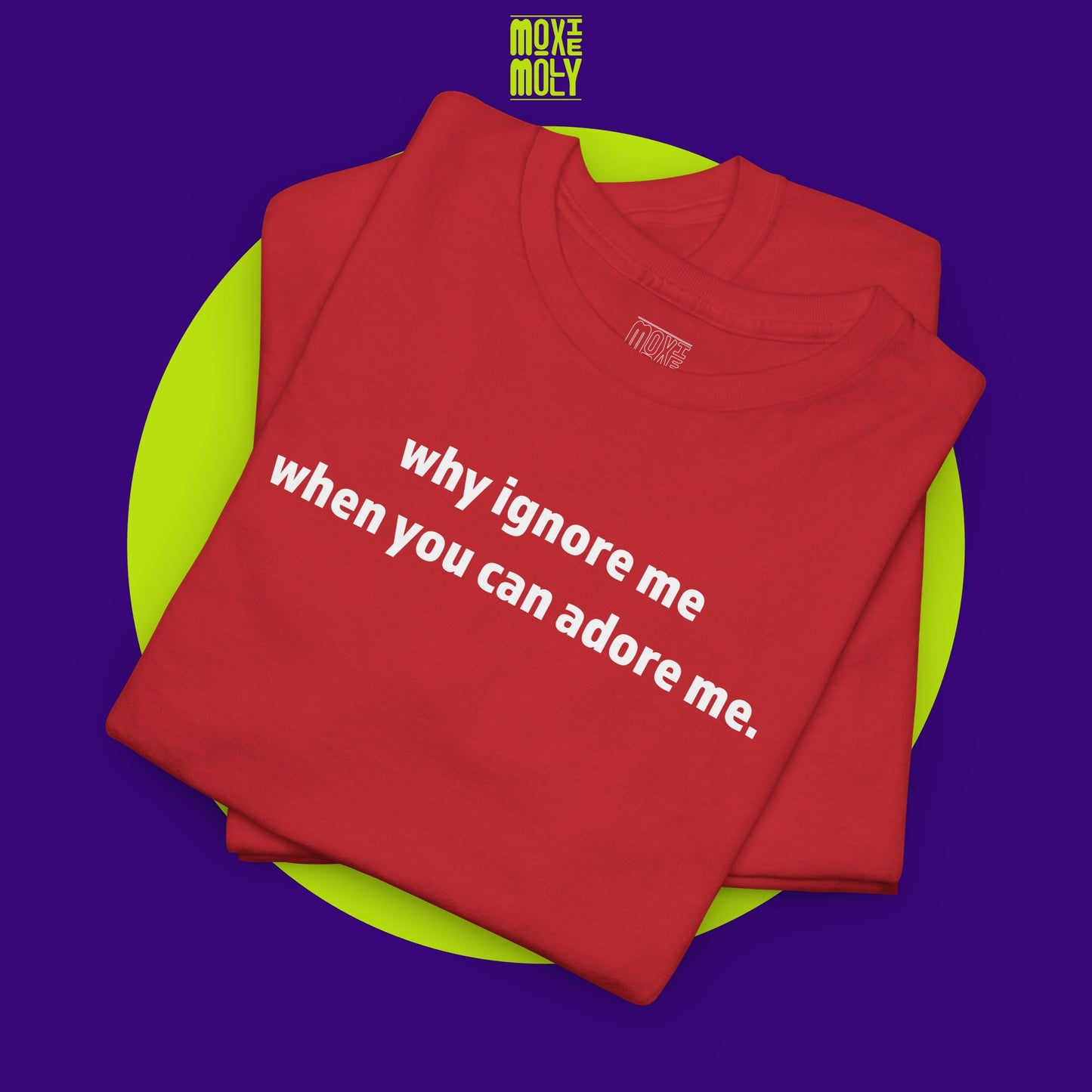 Why Ignore Me When You Can Adore Me Tee