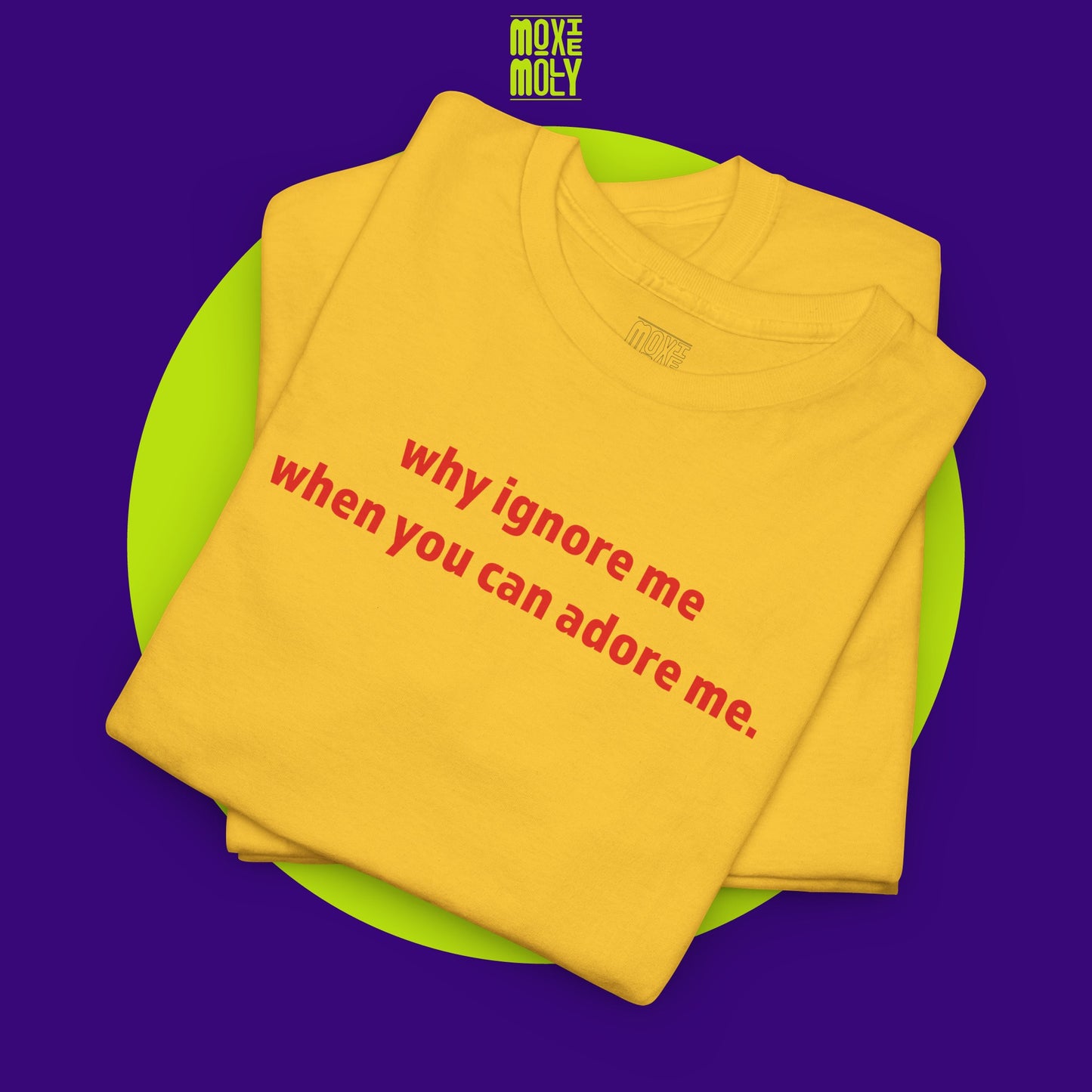 Why Ignore Me When You Can Adore Me Tee