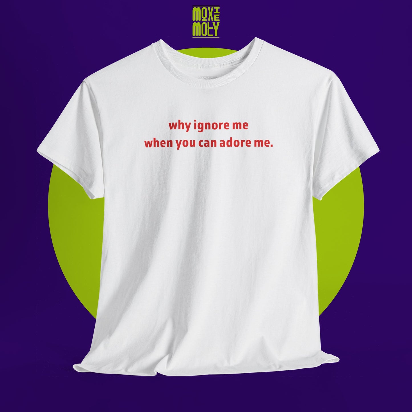 Why Ignore Me When You Can Adore Me Tee