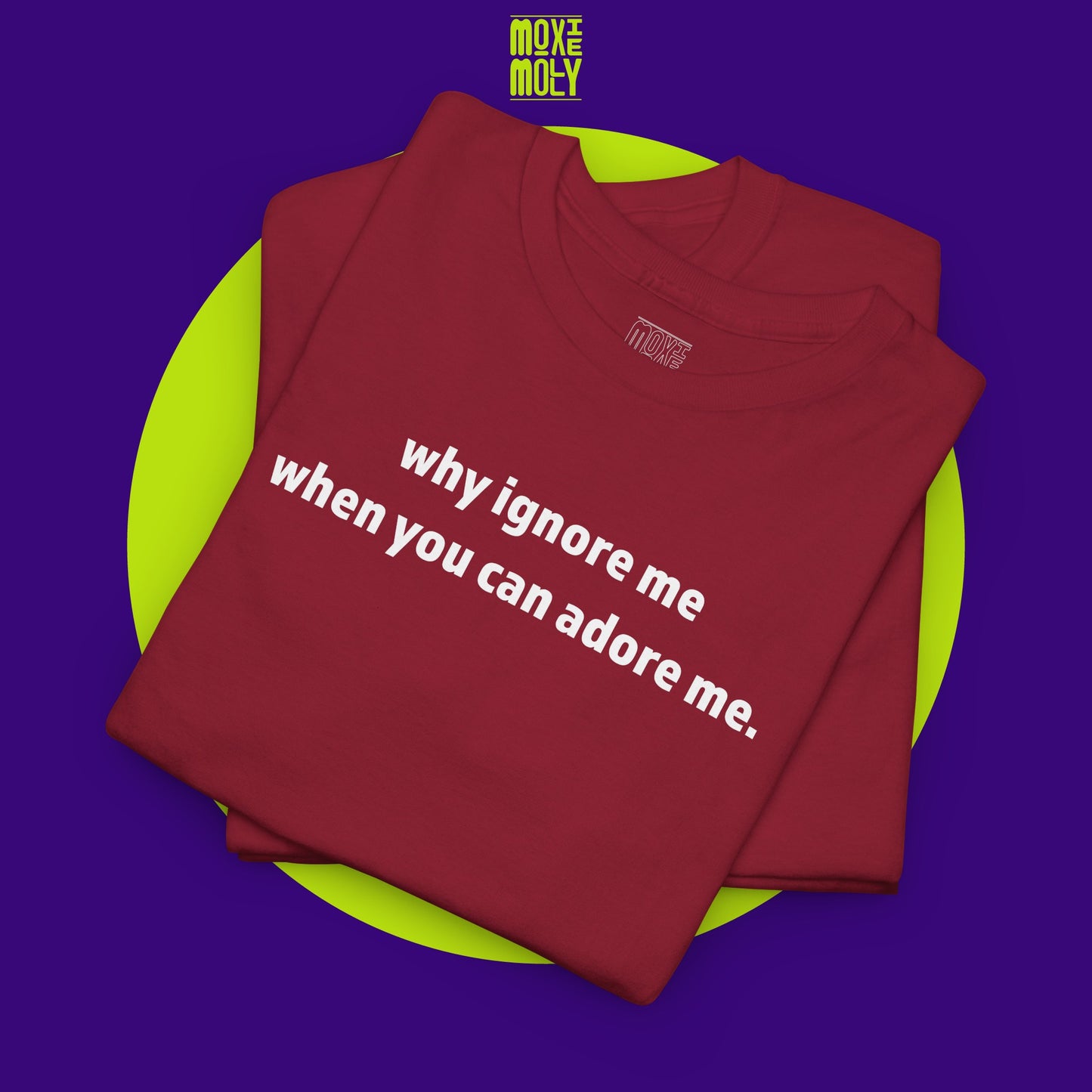 Why Ignore Me When You Can Adore Me Tee