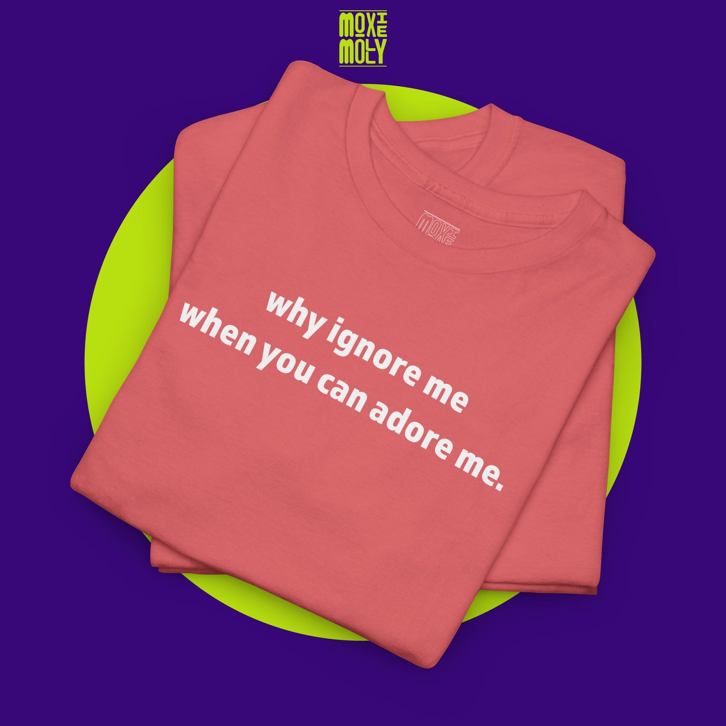 Why Ignore Me When You Can Adore Me Tee